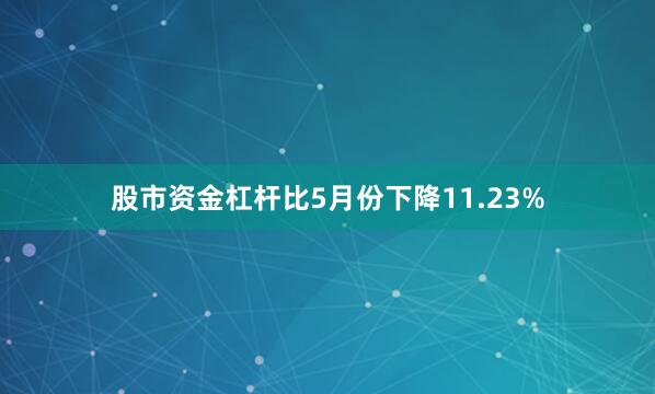 股市资金杠杆比5月份下降11.23%