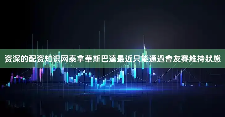 资深的配资知识网泰拿華斯巴達最近只能通過會友賽維持狀態
