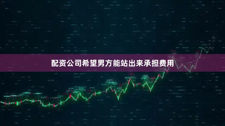 配资公司希望男方能站出来承担费用