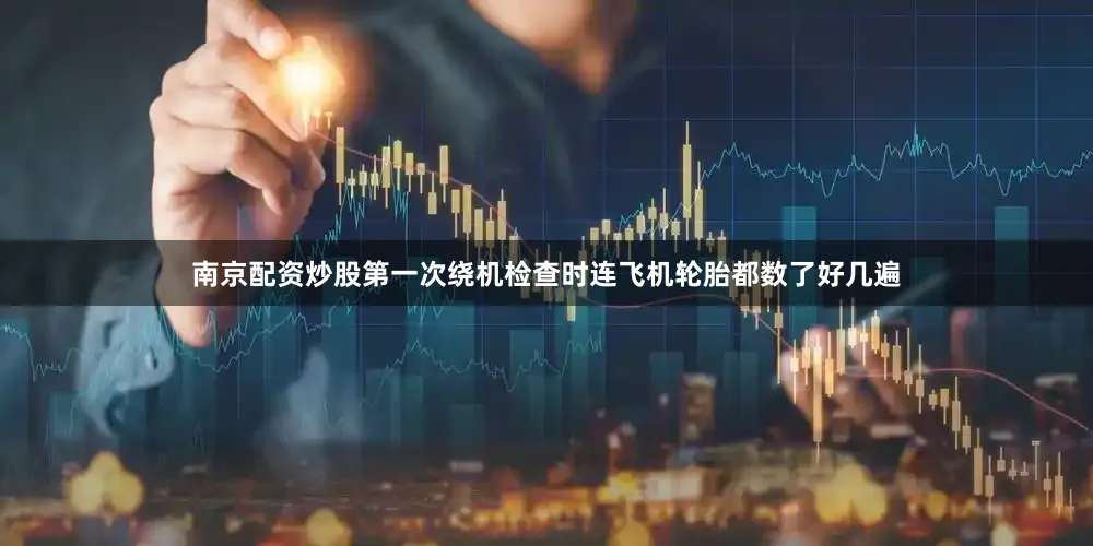南京配资炒股第一次绕机检查时连飞机轮胎都数了好几遍