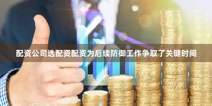 配资公司选配资配资为后续防御工作争取了关键时间