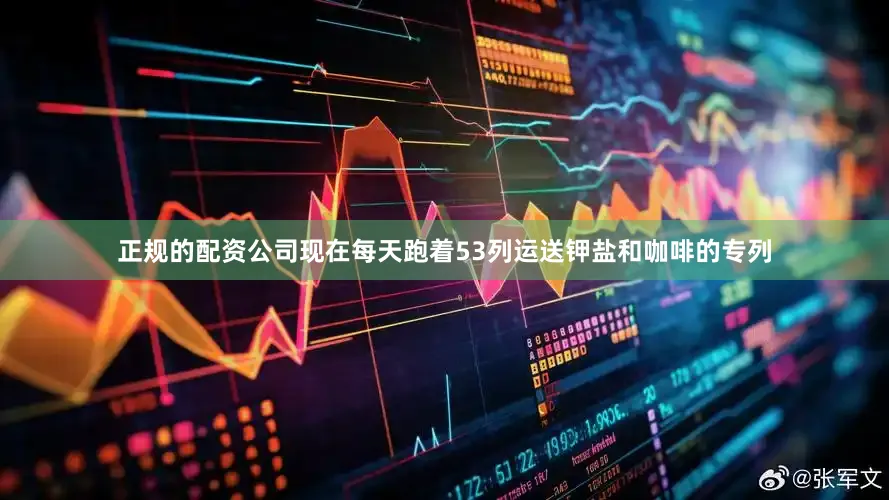 正规的配资公司现在每天跑着53列运送钾盐和咖啡的专列