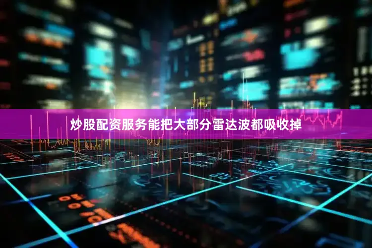 炒股配资服务能把大部分雷达波都吸收掉