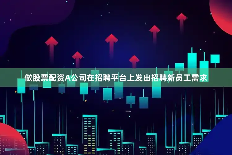 做股票配资A公司在招聘平台上发出招聘新员工需求