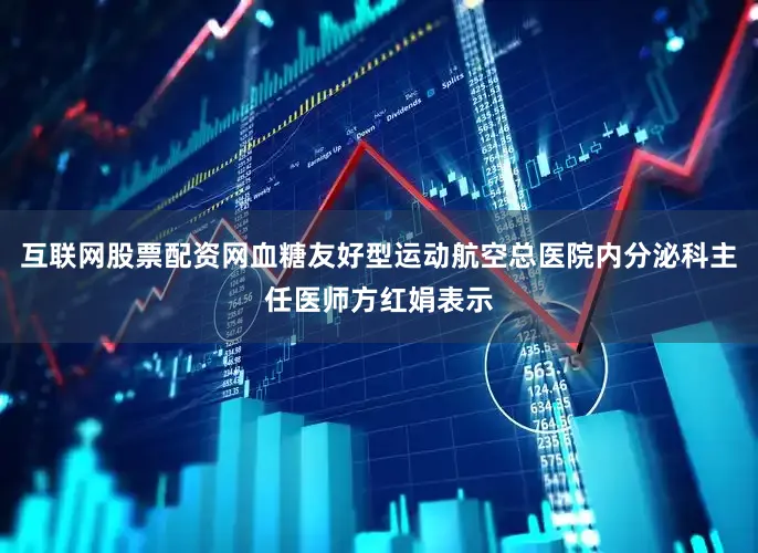 互联网股票配资网血糖友好型运动航空总医院内分泌科主任医师方红娟表示