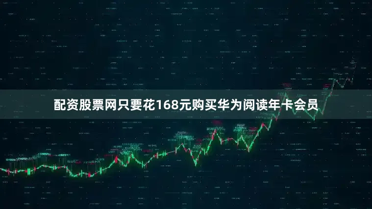 配资股票网只要花168元购买华为阅读年卡会员