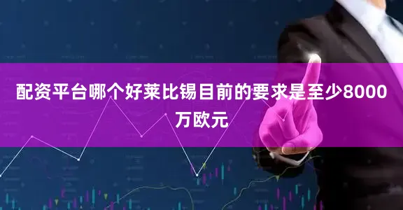 配资平台哪个好莱比锡目前的要求是至少8000万欧元