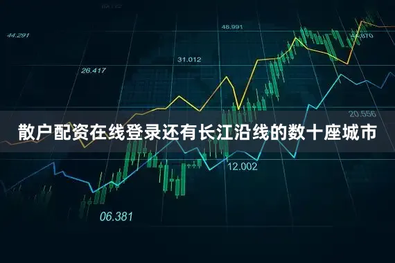散户配资在线登录还有长江沿线的数十座城市
