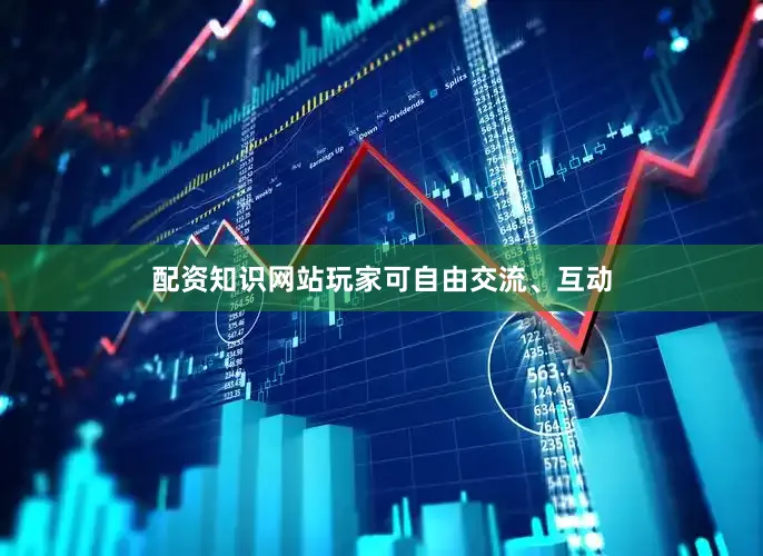 配资知识网站玩家可自由交流、互动