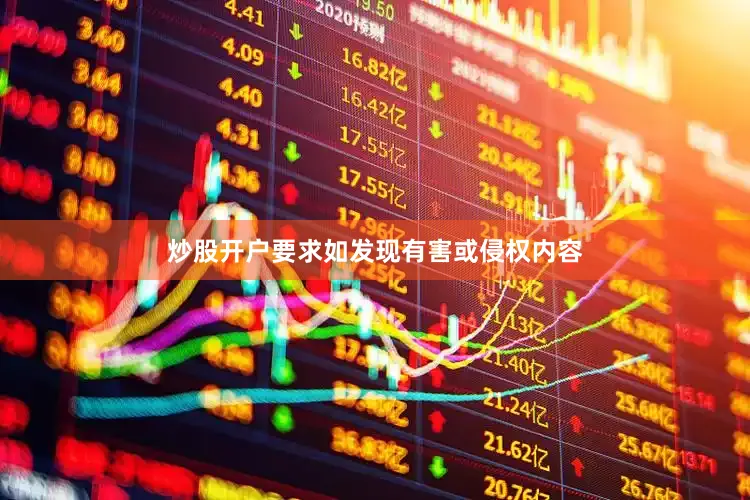 炒股开户要求如发现有害或侵权内容