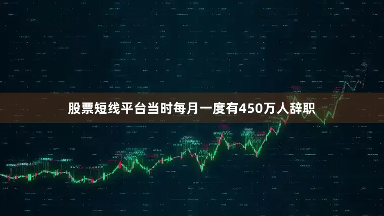 股票短线平台当时每月一度有450万人辞职