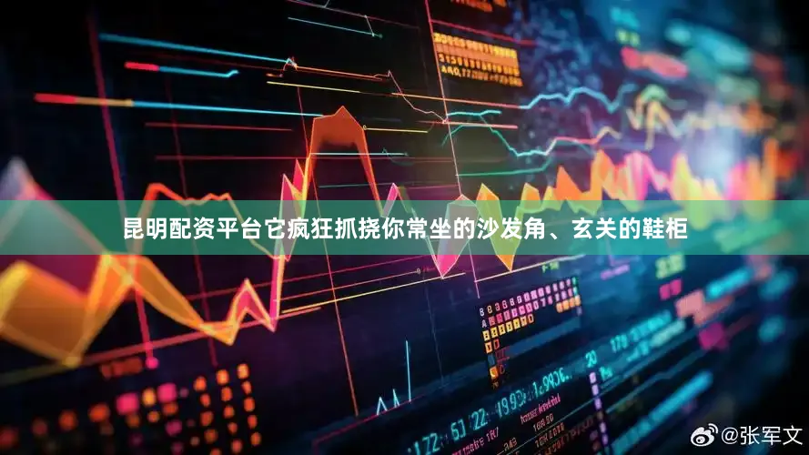 昆明配资平台它疯狂抓挠你常坐的沙发角、玄关的鞋柜
