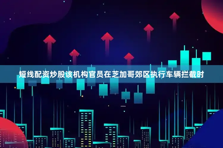 短线配资炒股该机构官员在芝加哥郊区执行车辆拦截时